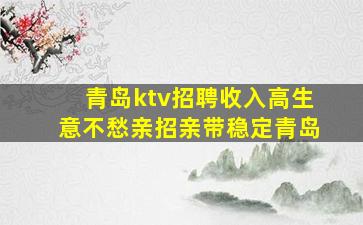 青岛ktv招聘收入高生意不愁亲招亲带稳定青岛